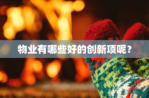 物业有哪些好的创新项呢？