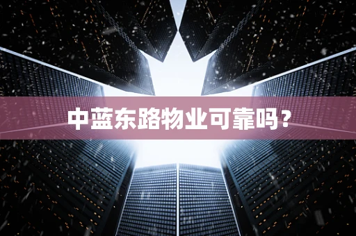 中蓝东路物业可靠吗？