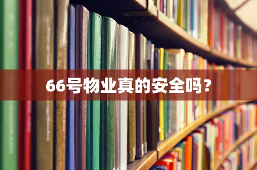 66号物业真的安全吗？