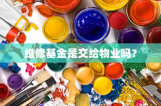 维修基金是交给物业吗？