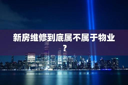 新房维修到底属不属于物业？