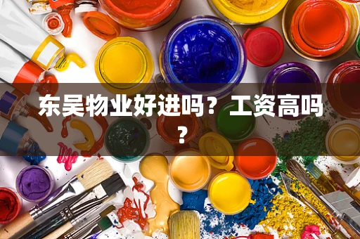 东吴物业好进吗？工资高吗？