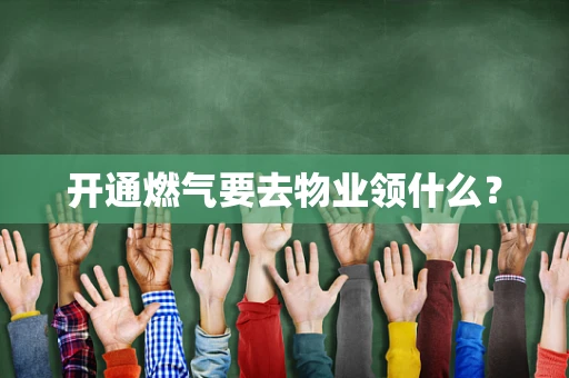 开通燃气要去物业领什么？