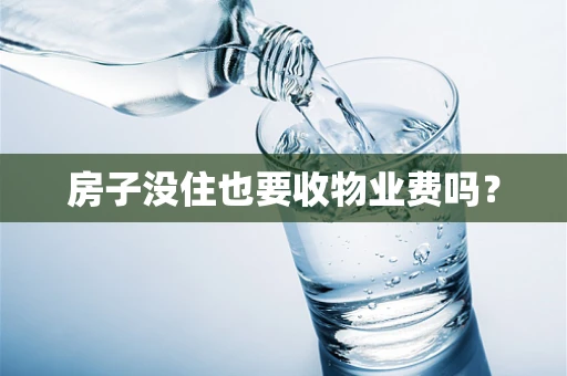 房子没住也要收物业费吗？