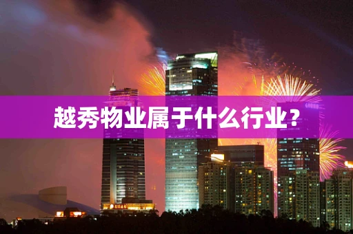 越秀物业属于什么行业？