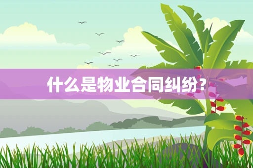什么是物业合同纠纷？