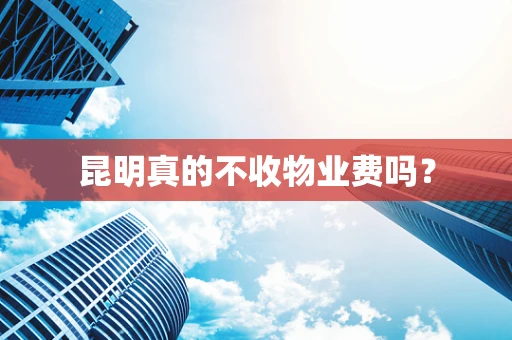 昆明真的不收物业费吗？
