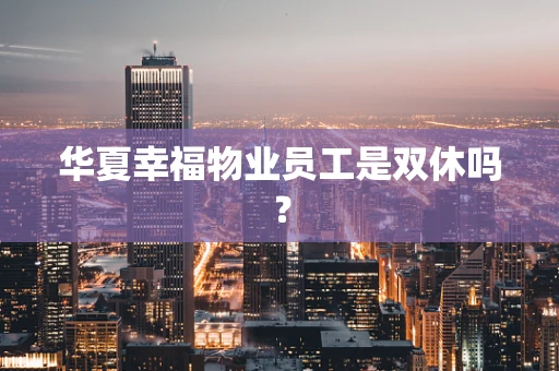 华夏幸福物业员工是双休吗？