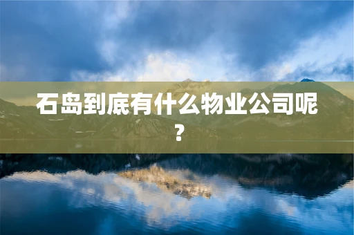 石岛到底有什么物业公司呢？