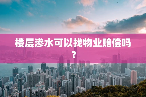 楼层渗水可以找物业赔偿吗？