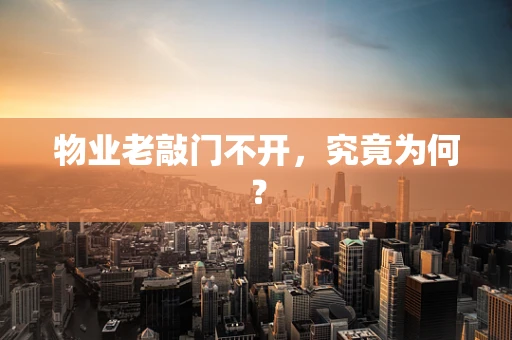 物业老敲门不开，究竟为何？