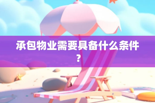 承包物业需要具备什么条件？