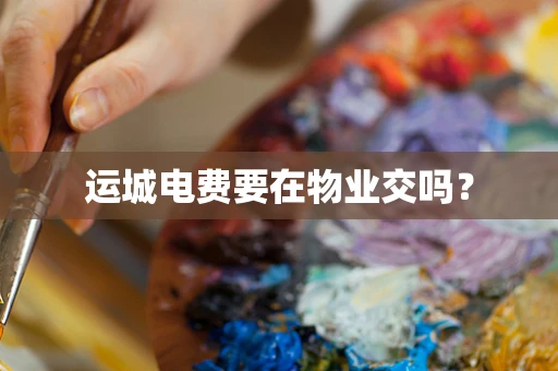 运城电费要在物业交吗？