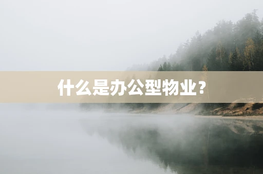 什么是办公型物业？