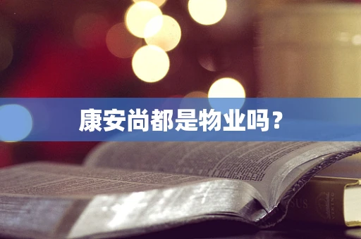 康安尚都是物业吗？