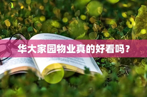 华大家园物业真的好看吗？