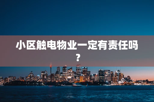 小区触电物业一定有责任吗？