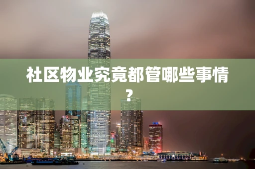 社区物业究竟都管哪些事情？