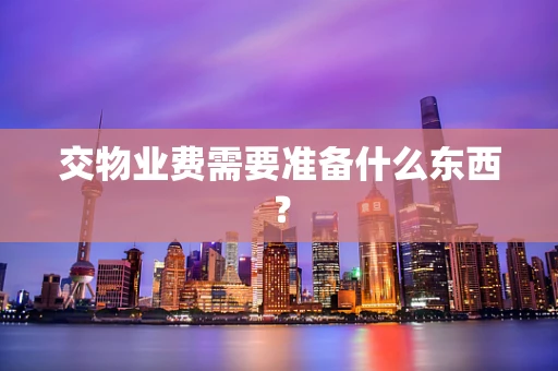 交物业费需要准备什么东西？