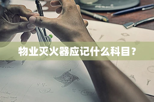 物业灭火器应记什么科目？