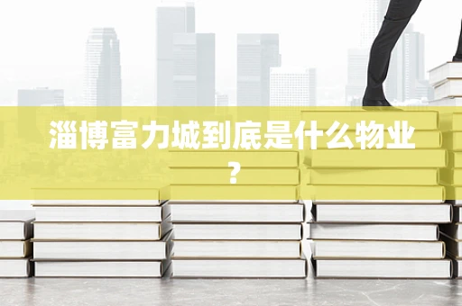 淄博富力城到底是什么物业？