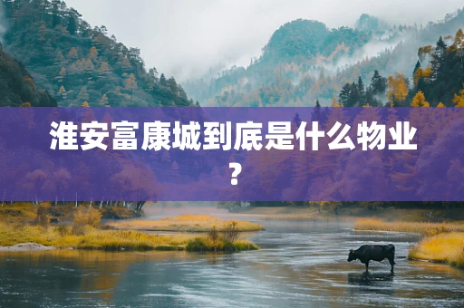 淮安富康城到底是什么物业？