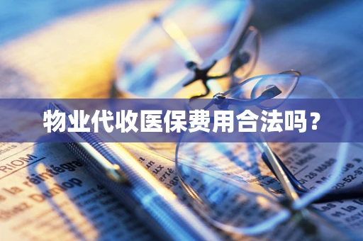 物业代收医保费用合法吗？