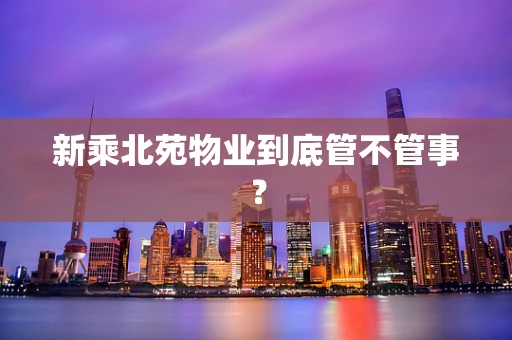 新乘北苑物业到底管不管事？