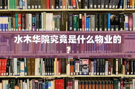 水木华院究竟是什么物业的？