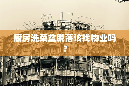 厨房洗菜盆脱落该找物业吗？