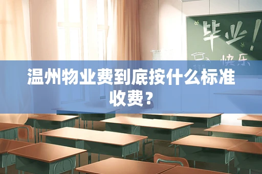 温州物业费到底按什么标准收费？