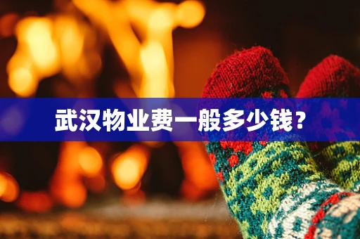 武汉物业费一般多少钱？