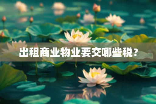 出租商业物业要交哪些税？