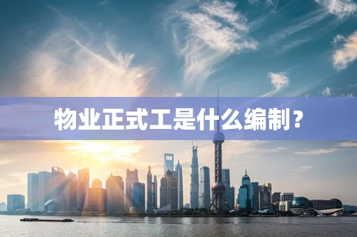 物业正式工是什么编制？