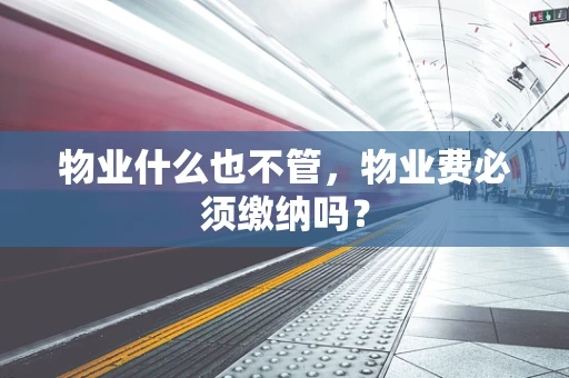 物业什么也不管，物业费必须缴纳吗？