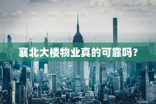 襄北大楼物业真的可靠吗？