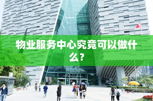 物业服务中心究竟可以做什么？