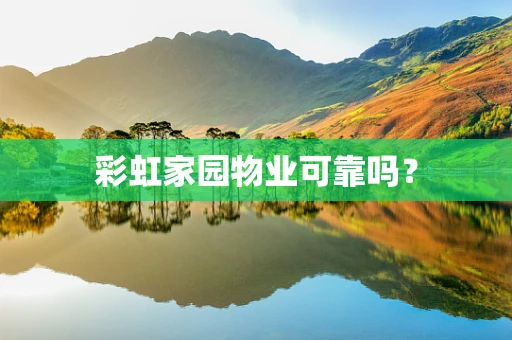 彩虹家园物业可靠吗？