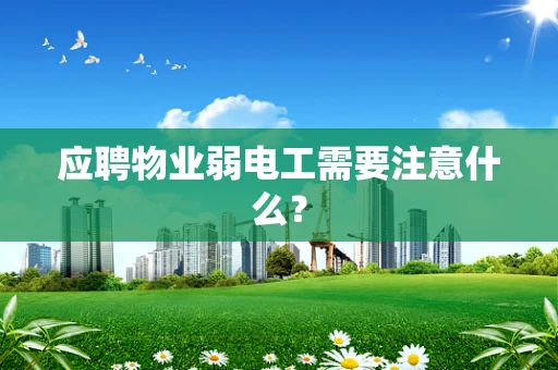 应聘物业弱电工需要注意什么？