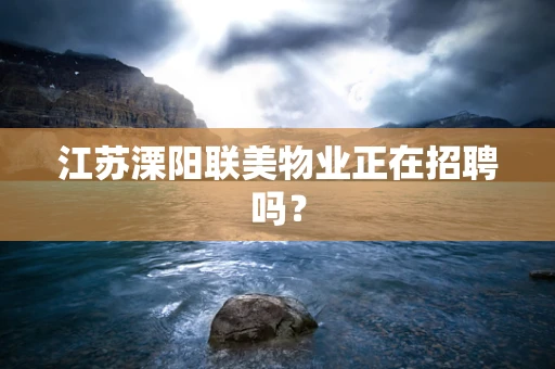 江苏溧阳联美物业正在招聘吗？