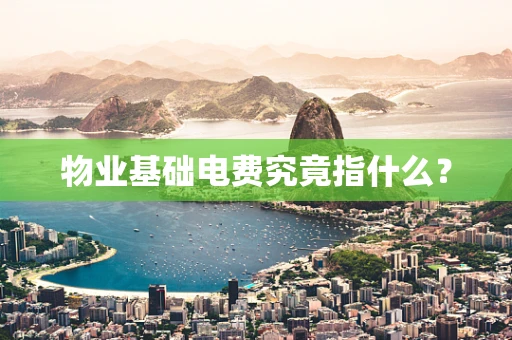 物业基础电费究竟指什么？