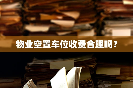 物业空置车位收费合理吗？