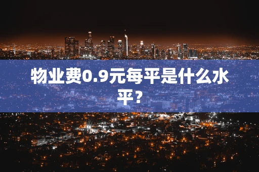 物业费0.9元每平是什么水平？