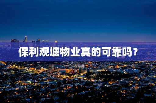 保利观塘物业真的可靠吗？