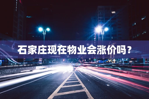 石家庄现在物业会涨价吗？