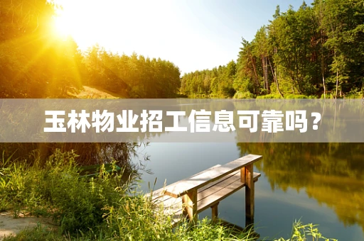 玉林物业招工信息可靠吗？