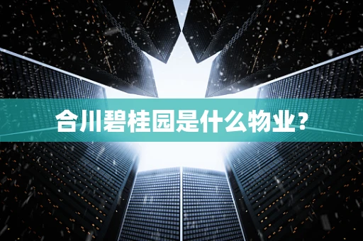 合川碧桂园是什么物业？