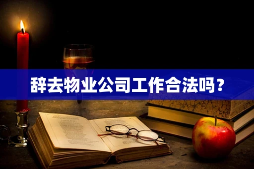 辞去物业公司工作合法吗？