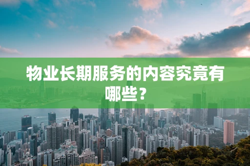 物业长期服务的内容究竟有哪些？