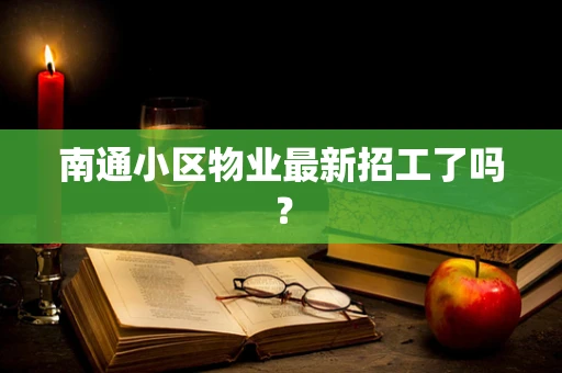 南通小区物业最新招工了吗？